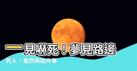 夢見路邊有死人|周公解夢：夢見死人是吉是凶？6種夢境可能預示有好事發生！